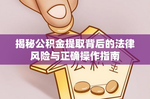 溪口揭秘公积金提取背后的法律风险与正确操作指南