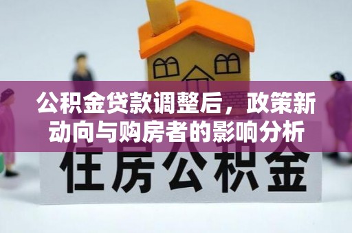 溪口公积金贷款调整后，政策新动向与购房者的影响分析
