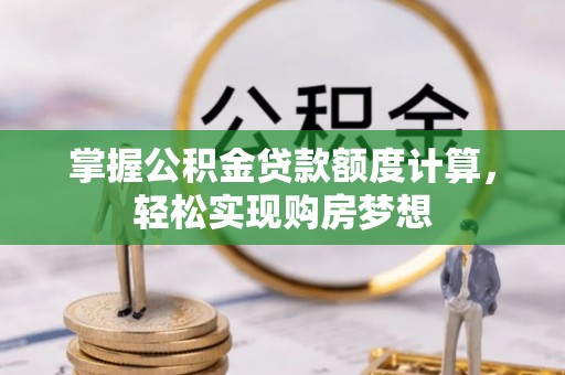 溪口掌握公积金贷款额度计算，轻松实现购房梦想