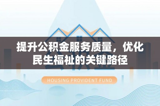 溪口提升公积金服务质量，优化民生福祉的关键路径
