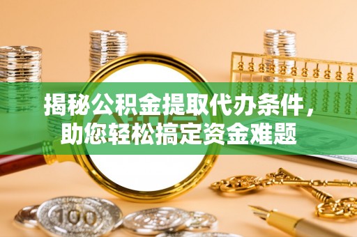 溪口揭秘公积金提取代办条件，助您轻松搞定资金难题
