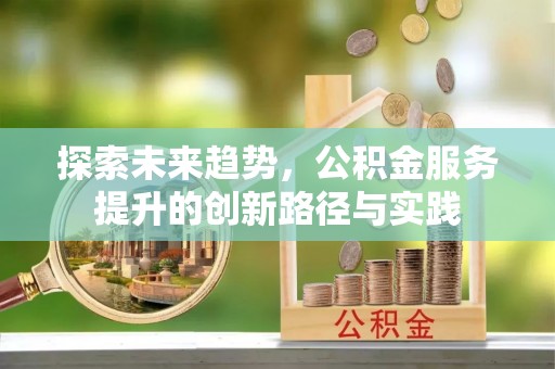 溪口探索未来趋势，公积金服务提升的创新路径与实践