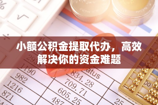 溪口小额公积金提取代办，高效解决你的资金难题