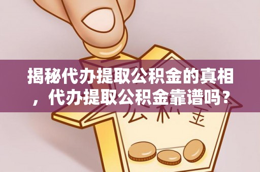 溪口揭秘代办提取公积金的真相，代办提取公积金靠谱吗？