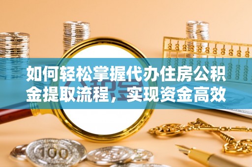 溪口如何轻松掌握代办住房公积金提取流程，实现资金高效利用