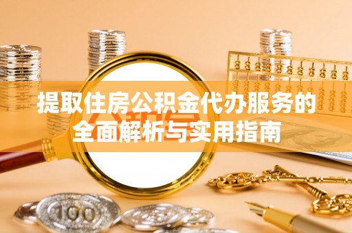 溪口提取住房公积金代办服务的全面解析与实用指南