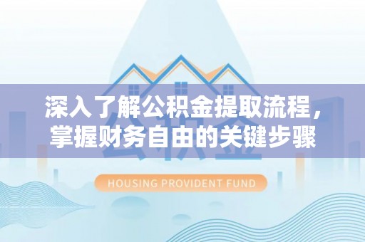溪口深入了解公积金提取流程，掌握财务自由的关键步骤