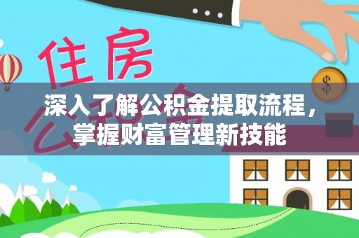 溪口深入了解公积金提取流程，掌握财富管理新技能