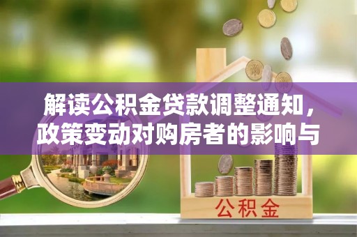 溪口解读公积金贷款调整通知，政策变动对购房者的影响与应对策略