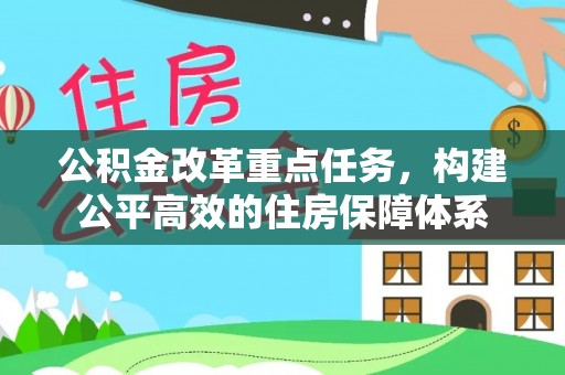 溪口公积金改革重点任务，构建公平高效的住房保障体系