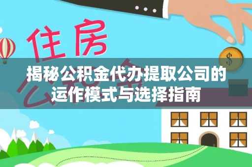 溪口揭秘公积金代办提取公司的运作模式与选择指南