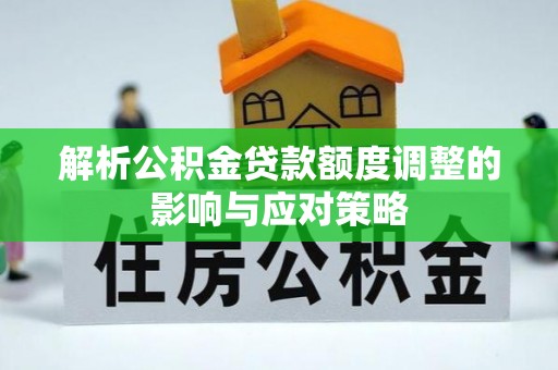溪口解析公积金贷款额度调整的影响与应对策略