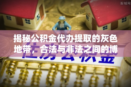 溪口揭秘公积金代办提取的灰色地带，合法与非法之间的博弈