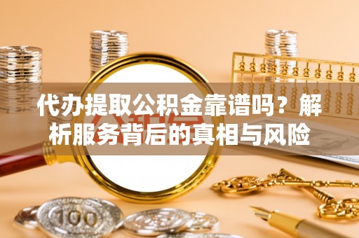 溪口代办提取公积金靠谱吗？解析服务背后的真相与风险