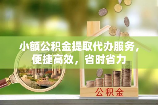 溪口小额公积金提取代办服务，便捷高效，省时省力