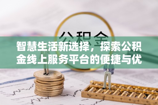 溪口智慧生活新选择，探索公积金线上服务平台的便捷与优势