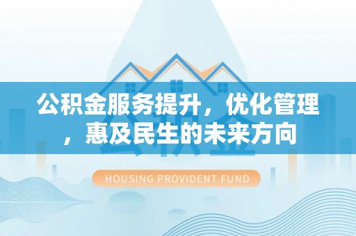 溪口公积金服务提升，优化管理，惠及民生的未来方向