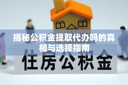 溪口揭秘公积金提取代办吗的真相与选择指南