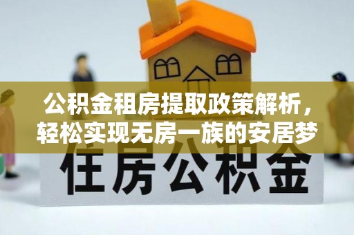 溪口公积金租房提取政策解析，轻松实现无房一族的安居梦想