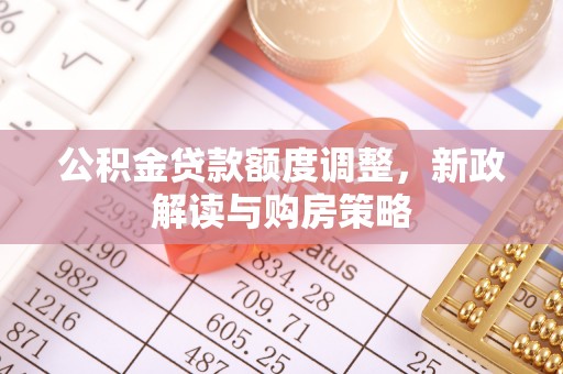 溪口公积金贷款额度调整，新政解读与购房策略