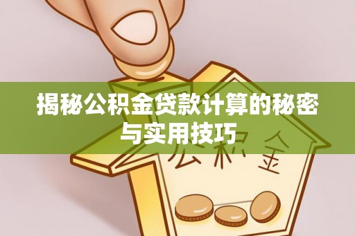溪口揭秘公积金贷款计算的秘密与实用技巧