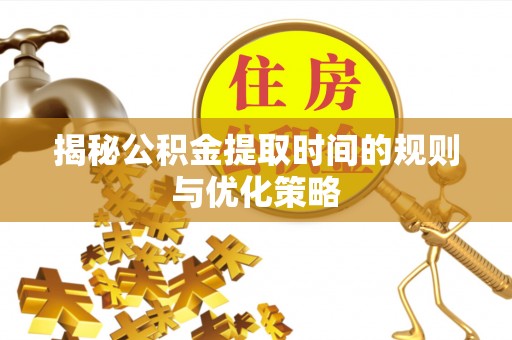 溪口揭秘公积金提取时间的规则与优化策略