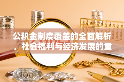 溪口公积金制度覆盖的全面解析，社会福利与经济发展的重要纽带