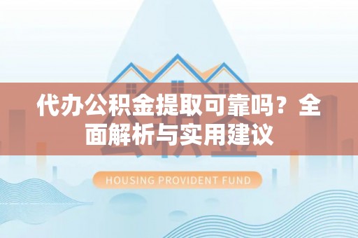 溪口代办公积金提取可靠吗？全面解析与实用建议