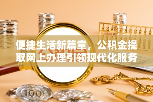 溪口便捷生活新篇章，公积金提取网上办理引领现代化服务
