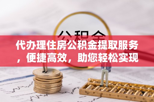 溪口代办理住房公积金提取服务，便捷高效，助您轻松实现资金规划