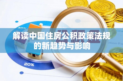 溪口解读中国住房公积政策法规的新趋势与影响