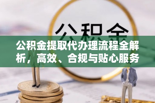 溪口公积金提取代办理流程全解析，高效、合规与贴心服务
