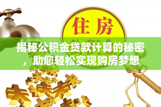 溪口揭秘公积金贷款计算的秘密，助您轻松实现购房梦想
