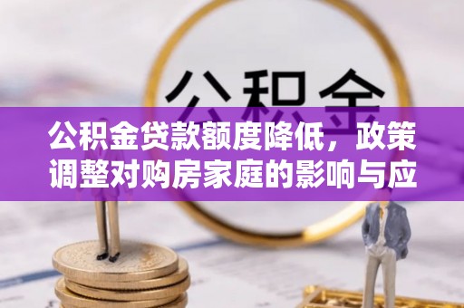 溪口公积金贷款额度降低，政策调整对购房家庭的影响与应对策略