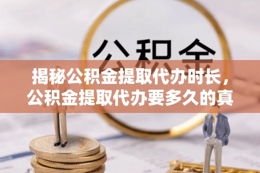 溪口揭秘公积金提取代办时长，公积金提取代办要多久的真相与攻略