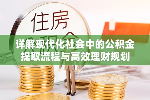 溪口详解现代化社会中的公积金提取流程与高效理财规划