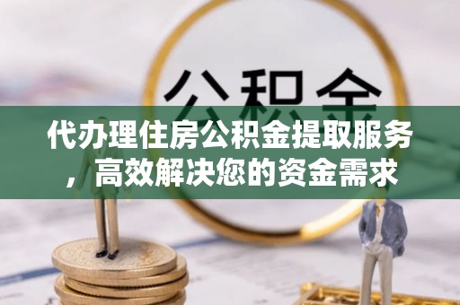 溪口代办理住房公积金提取服务，高效解决您的资金需求