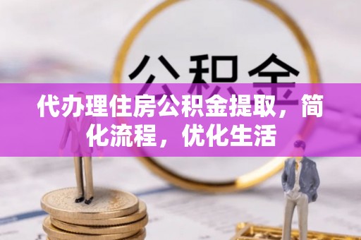 溪口代办理住房公积金提取，简化流程，优化生活