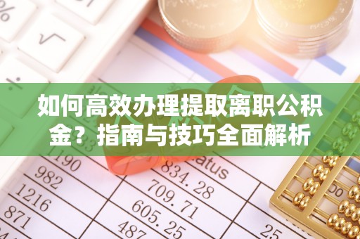 溪口如何高效办理提取离职公积金？指南与技巧全面解析