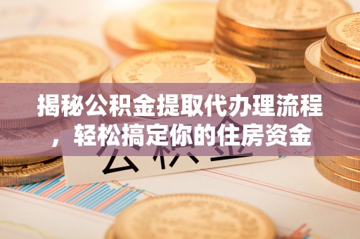 溪口揭秘公积金提取代办理流程，轻松搞定你的住房资金