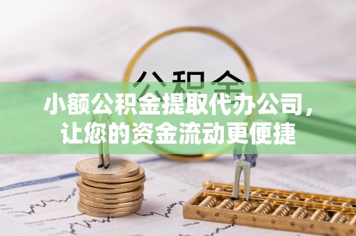 溪口小额公积金提取代办公司，让您的资金流动更便捷