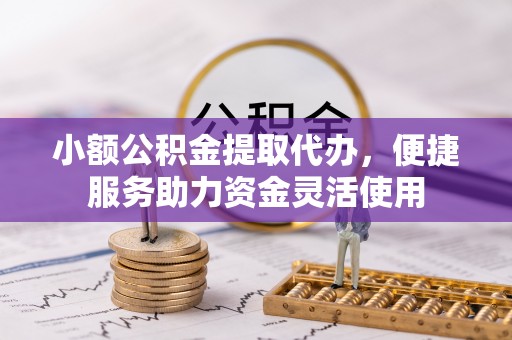 溪口小额公积金提取代办，便捷服务助力资金灵活使用