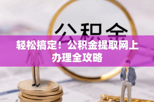 溪口轻松搞定！公积金提取网上办理全攻略