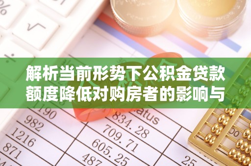 溪口解析当前形势下公积金贷款额度降低对购房者的影响与应对策略