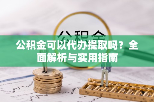 溪口公积金可以代办提取吗？全面解析与实用指南