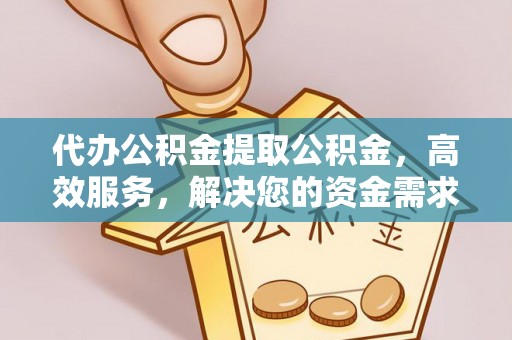 溪口代办公积金提取公积金，高效服务，解决您的资金需求