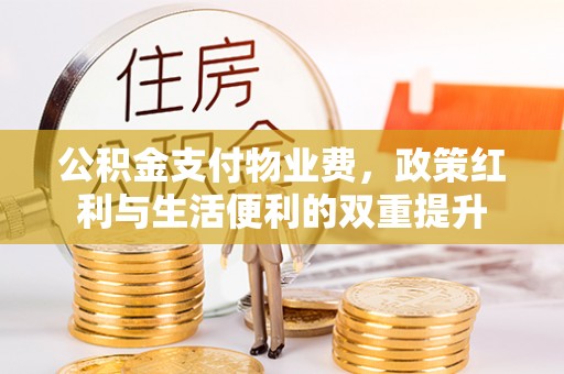 溪口公积金支付物业费，政策红利与生活便利的双重提升