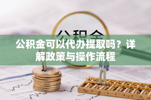 溪口公积金可以代办提取吗？详解政策与操作流程