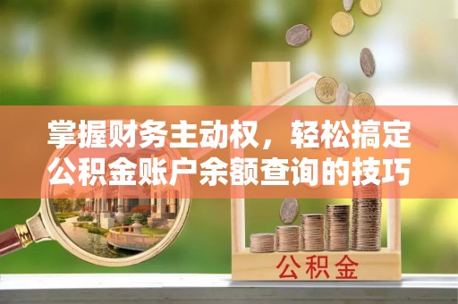 溪口掌握财务主动权，轻松搞定公积金账户余额查询的技巧与方法