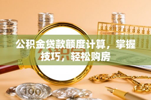 溪口公积金贷款额度计算，掌握技巧，轻松购房